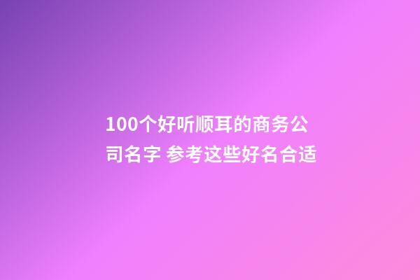 100个好听顺耳的商务公司名字 参考这些好名合适-第1张-公司起名-玄机派